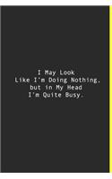 I May Look Like I'm Doing Nothing, but in My Head I'm Quite Busy.: Lined notebook - 120 Pages - 6'' x 9''