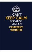 I Can't Keep Calm Because I Am An Cemetery Worker: Career journal, notebook and writing journal for encouraging men, women and kids. A framework for building your career.