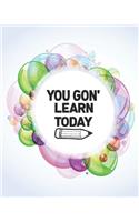 You Gon' Learn Today: Teacher Appreciation Notebook Or Journal