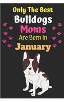 Only The Best Bulldogs Moms Are Born In January: Bulldog Lover Journal Bulldogs lover gifts Notebook Dog Journal Dog Planner with Cute Design cover. Dog Mom lined ruled Journal of Birthdays and Chr