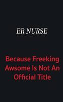 ER nurse because freeking awsome is not an official title