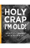 Holy Crap I'm Old!: Bucket List Journal for the Rest of My Life
