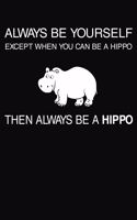 Always Be Yourself Except When You Can Be A Hippo Then Always Be A Hippo