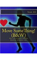 Move SomeThing! (B&W): Move YourSelf into Healing, Health & Abundant Life!(Science of Healing)