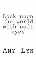 Look upon the world with soft eyes