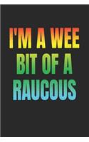 I'm A Wee Bit Of A Raucous