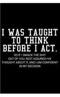 I Was Taught to Think Before I Act. So If I Smack the Shit Out of You, Rest Assured-I've Thought about It, and I Am Confident in My Decision
