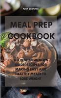Meal Prep Cookbook: The Best Beginner's Guide, Recipes for Making Easy and Healthy Meals to Lose Weight