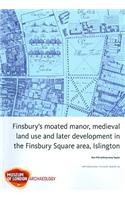 Finsbury's Moated Manor House, Medieval Land Use and Later Development in the Moorfields Area, Islington
