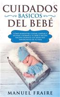 Cuidados Básicos del Bebé: Cómo Alimentar, Cuidar, Limpiar y Ayudar a Dormir a tu Bebé o Recién Nacido Durante los Meses más Importantes de su Vida