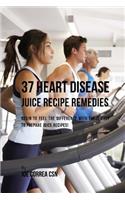 37 Heart Disease Juice Recipe Remedies: Begin to Feel the Difference with These Easy to Prepare Juice Recipes!