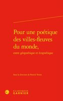 Pour Une Poetique Des Villes-Fleuves Du Monde, Entre Geopoetique Et Ecopoetique