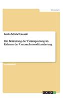 Die Bedeutung der Finanzplanung im Rahmen der Unternehmensfinanzierung: (German)