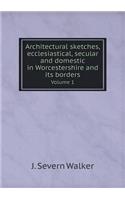 Architectural sketches, ecclesiastical, secular and domestic in Worcestershire and its borders Volume 1
