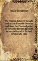 relation between thought and action from the German and from the Classical point of view; the Herbert Spencer lecture delivered at Oxford, October 20, 1917