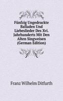 Funfzig Ungedruckte Balladen Und Liebeslieder Des Xvi. Jahrhunderts Mit Den Alten Singweisen (German Edition)