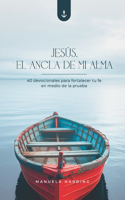 Jesús, el Ancla de mi Alma: 40 devocionales para fortalecer tu fe en medio de la prueba