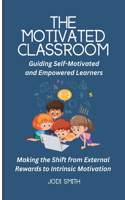 The Motivated Classroom - Making the Shift from External Rewards to Intrinsic Motivation: Guiding Self-Motivation and Empowered Learners(The Engaged Classroom Series for Elementary Teachers)