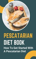 Pescatarian Diet Book: How To Get Started With A Pescatarian Diet: Pescatarian Diet Weight Loss