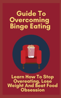 Guide To Overcoming Binge Eating: Learn How To Stop Overeating, Lose Weight And Beat Food Obsession