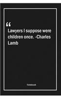 Lawyers, I suppose, were children once. -Charles Lamb