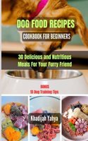 Dog Food Recipes Cookbook for Beginners: 30 Delicious and Nutritious Meals For Your Furry Friend
