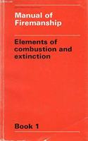 Elements of Combustion and Extinction (Bk. 1) (Manual of Firemanship: Survey of the Science of Fire-fighting)