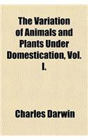 The Variation of Animals and Plants Under Domestication, Vol. I.
