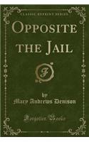 Opposite the Jail (Classic Reprint)