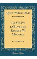 La Vie Et l'Oeuvre de Robert-W. Mac-All (Classic Reprint)