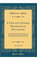 A New and General Biographical Dictionary, Vol. 12 of 12: Containing an Historical and Critical Account of the Lives and Writings of the Most Eminent Persons in Every Nation; Particularly the British and Irish; From the Earliest Accounts of Time to