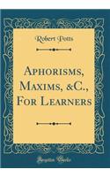 Aphorisms, Maxims, &C., For Learners (Classic Reprint)