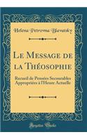 Le Message de la Théosophie: Recueil de Pensées Secourables Appropriées à l'Heure Actuelle (Classic Reprint)