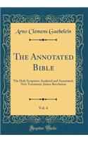 The Annotated Bible, Vol. 4: The Holy Scriptures Analysed and Annotated; New Testament: James-Revelation (Classic Reprint)