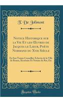 Notice Historique Sur La Vie Et Les Oeuvres de Jacques Le Lieur, Poï¿½te Normand Du Xvie Siï¿½cle: En Son Temps Conseiller-ï¿½chevin de la Ville de Rouen, Secrï¿½taire Et Notaire Du Roi, Etc (Classic Reprint)