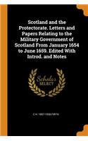 Scotland and the Protectorate. Letters and Papers Relating to the Military Government of Scotland From January 1654 to June 1659. Edited With Introd. and Notes