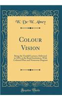 Colour Vision: Being the Tyndall Lectures, Delivered in 1894, at the Royal Institution, With Coloured Plate and Numerous Diagram (Classic Reprint)