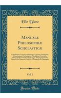 Manuale Philosophiæ Scholasticæ, Vol. 2: Complectens: Lexicon Scholasticum, Logicam, Ontologiam, Cosmologiam, Psychologiam, Theologiam Naturalem, Ethicam Et Jus Naturale; Psychologia, Theologia Naturalis, Ethica Et Jus Naturale, Précis De l'Histoir