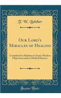 Our Lord's Miracles of Healing: Considered in Relation to Some Modern Objections and to Medical Science (Classic Reprint)