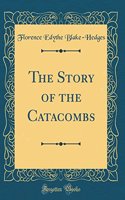 The Story of the Catacombs (Classic Reprint)