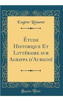 ï¿½tude Historique Et Littï¿½raire Sur Agrippa d'Aubignï¿½ (Classic Reprint)