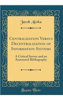 Centralization Versus Decentralization of Information Systems: A Critical Survey and an Annotated Bibliography (Classic Reprint)