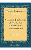 A Illusao Brazileira (Justificacao Historica de Uma Attitude) (Classic Reprint)