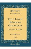 Titus Livius' Rï¿½mische Geschichte, Vol. 5: Buch XXXV Bis XXXIX (Classic Reprint)