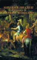 Alexander the Great and the Mystery of the Elephant Medallions: 44 (Hellenistic Culture and Society)