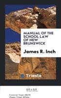 MANUAL OF THE SCHOOL LAW OF NEW BRUNSWIC