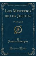 Los Misterios de Los Jesuitas: Obra Original (Classic Reprint): Obra Original (Classic Reprint)