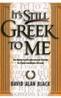 It`s Still Greek to Me – An Easy–to–Understand Guide to Intermediate Greek