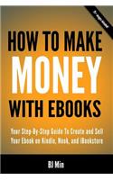 How To Make Money With Ebooks - Your Step-By-Step Guide To Create and Sell Your Ebook on Kindle, Nook, and iBookstore