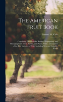 American Fruit Book: Containing Directions for Raising, Propagating, and Managing Fruit Trees, Shrubs, and Plants; With a Description of the Best Varieties of Fruit, Inc